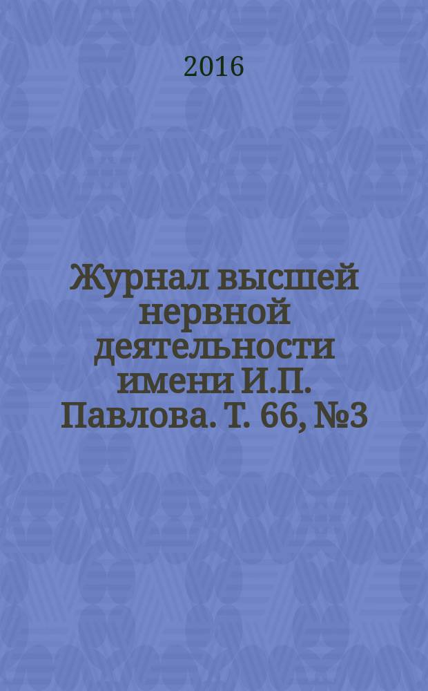 Журнал высшей нервной деятельности имени И.П. Павлова. Т. 66, № 3
