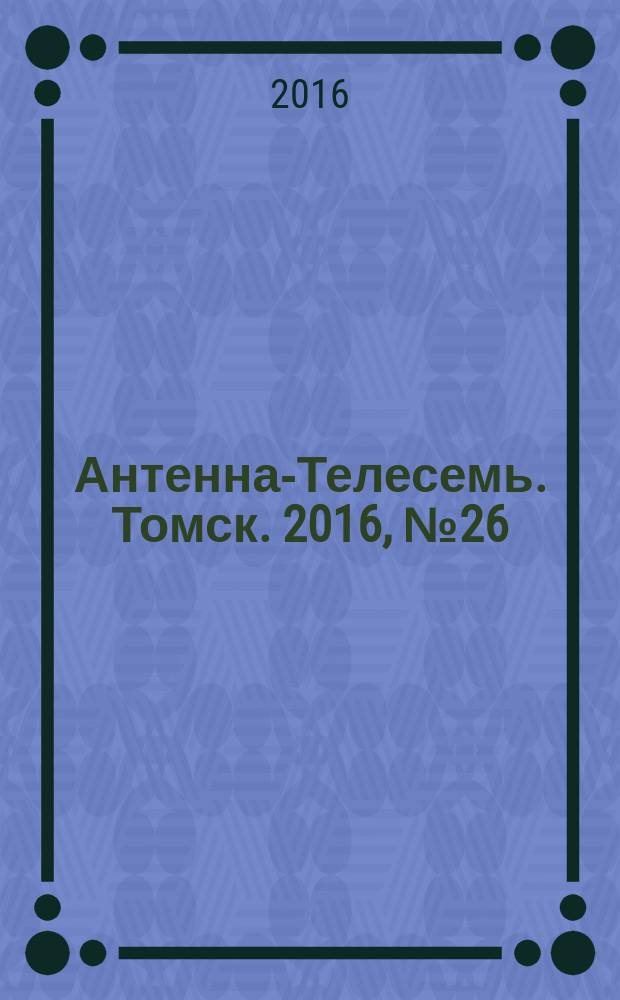 Антенна-Телесемь. Томск. 2016, № 26 (26)
