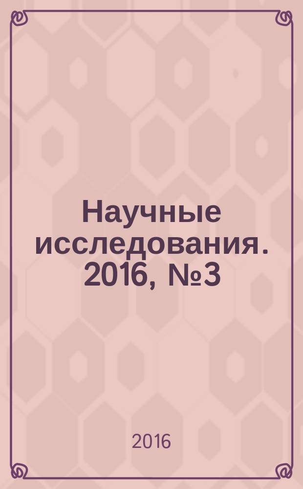 Научные исследования. 2016, № 3 (4) : IV Международная научно-практическая конференция "Научные исследования: ключевые проблемы III тысячелетия", Москва, 2 мая 2016 года