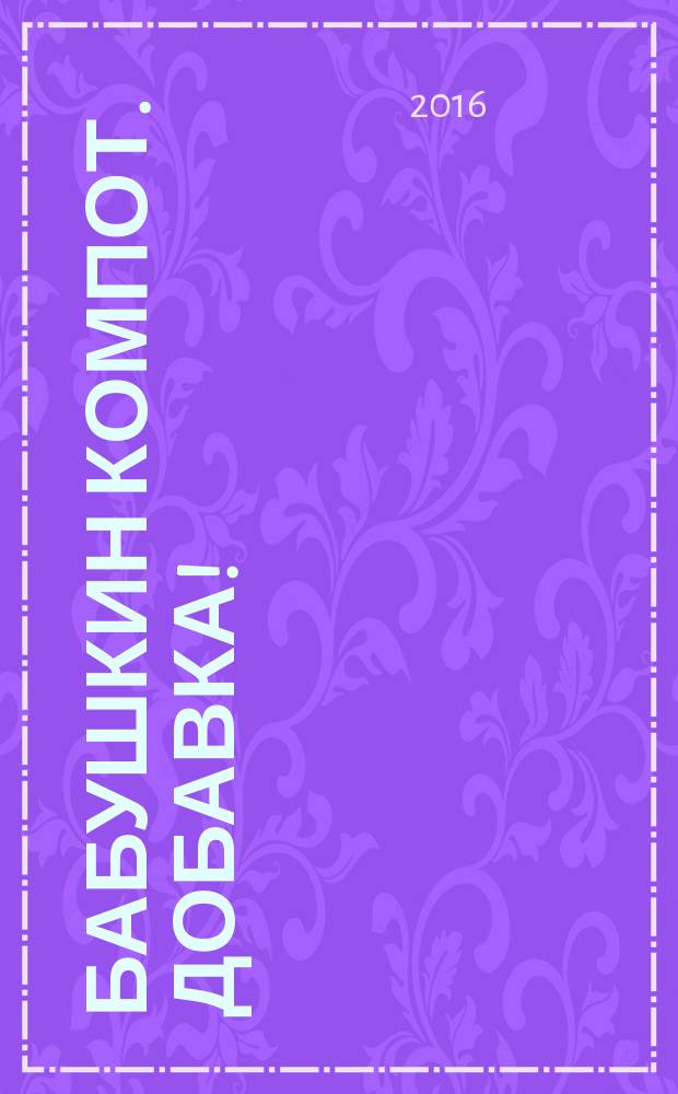 Бабушкин компот. Добавка ! : специальный выпуск журнала. 2016, № 8