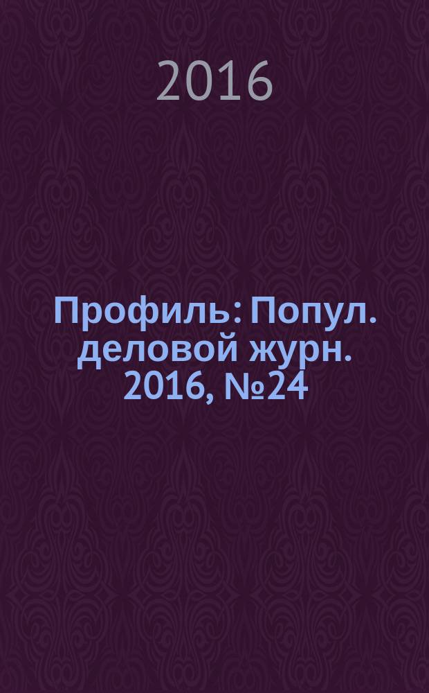 Профиль : Попул. деловой журн. 2016, № 24 (958)
