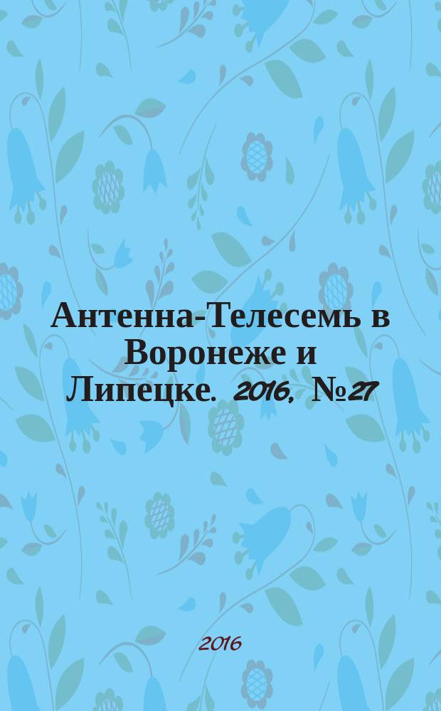 Антенна-Телесемь в Воронеже и Липецке. 2016, № 27 (27)