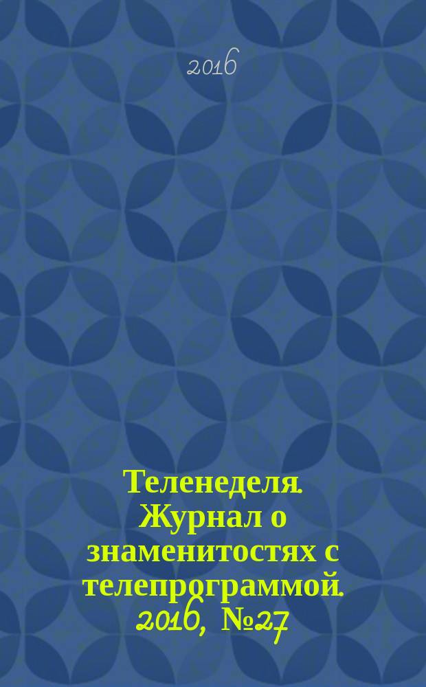Теленеделя. Журнал о знаменитостях с телепрограммой. 2016, № 27 (48)