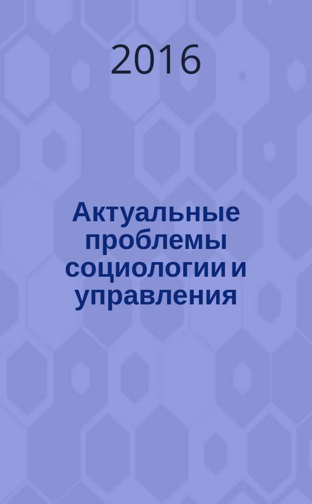 Актуальные проблемы социологии и управления : межвузовский сборник научных трудов