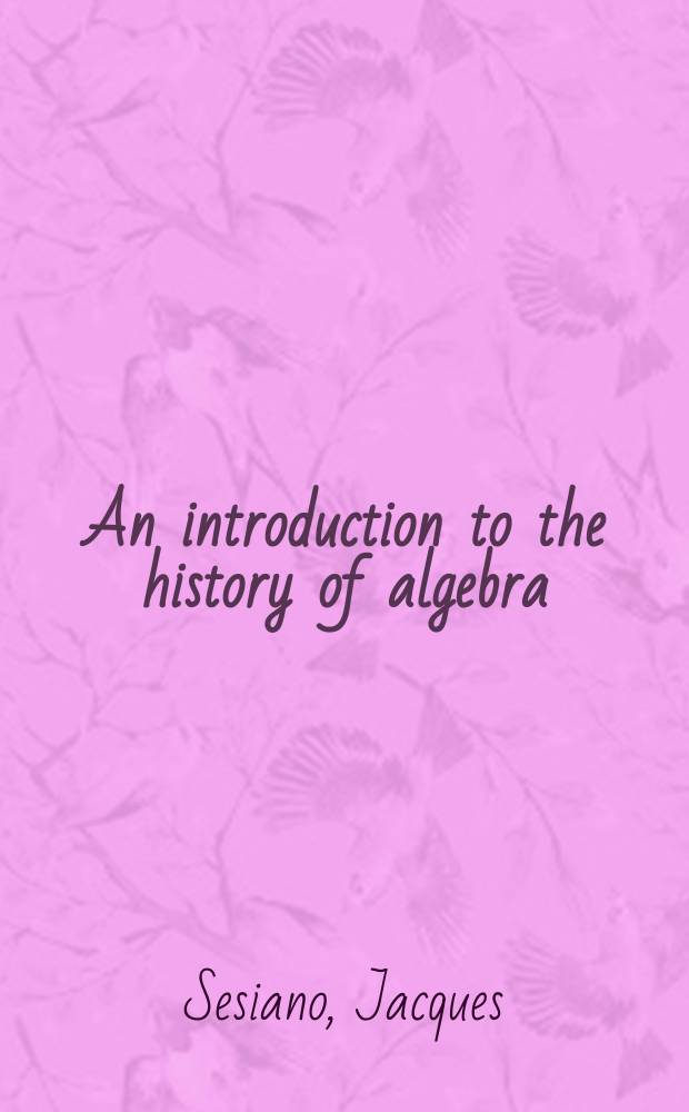 An introduction to the history of algebra : solving equations from Mesopotamian times to the Renaissance