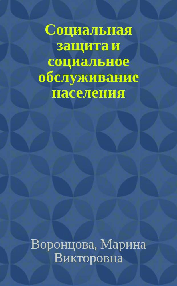 Социальная защита и социальное обслуживание населения : учебно-методическое пособие : для студентов высших учебных заведений, обучающихся по направлению подготовки 39.03.02 - "Социальная работа"