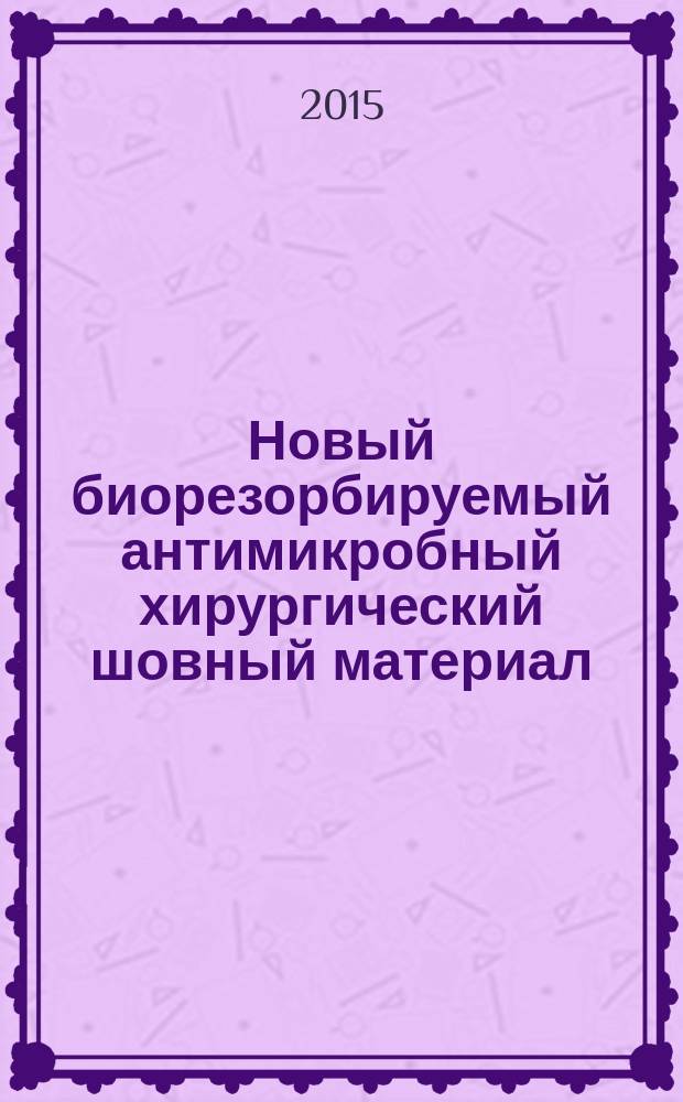 Новый биорезорбируемый антимикробный хирургический шовный материал: результаты экспериментального изучения, оценка возможностей применения в клинике : автореферат диссертации на соискание ученой степени кандидата медицинских наук : специальность 14.01.17 <Хирургия>