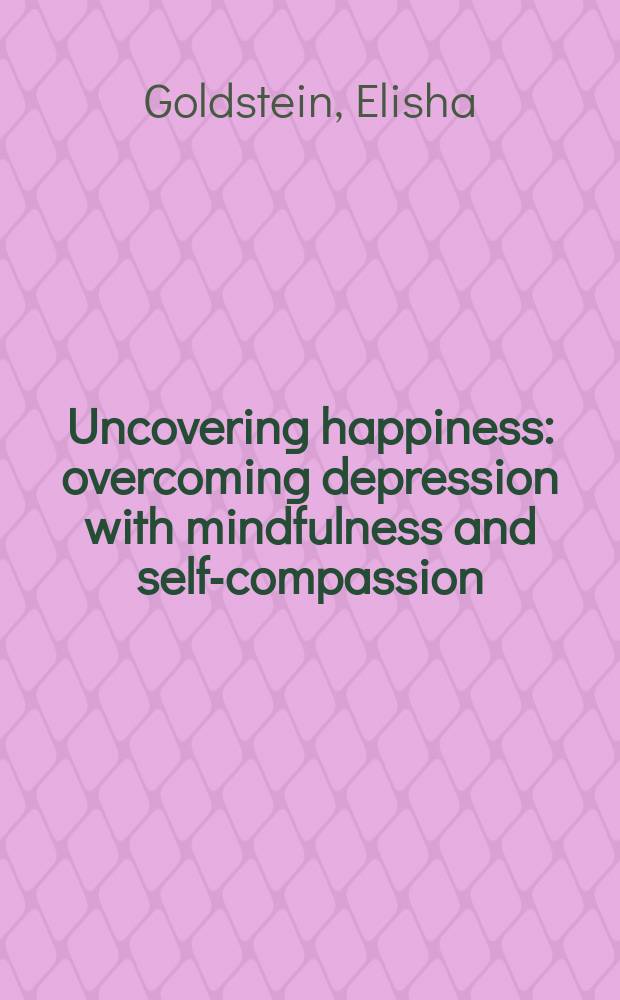 Uncovering happiness : overcoming depression with mindfulness and self-compassion = Раскрытое счастье. Преодоление депрессии с вниманием и самосостраданием.