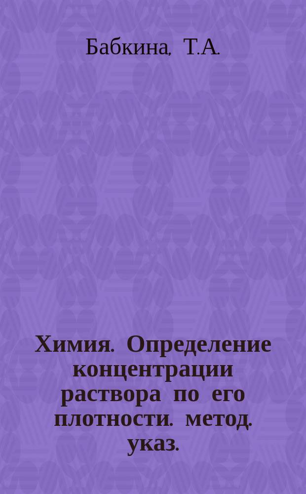 Химия. Определение концентрации раствора по его плотности. метод. указ.