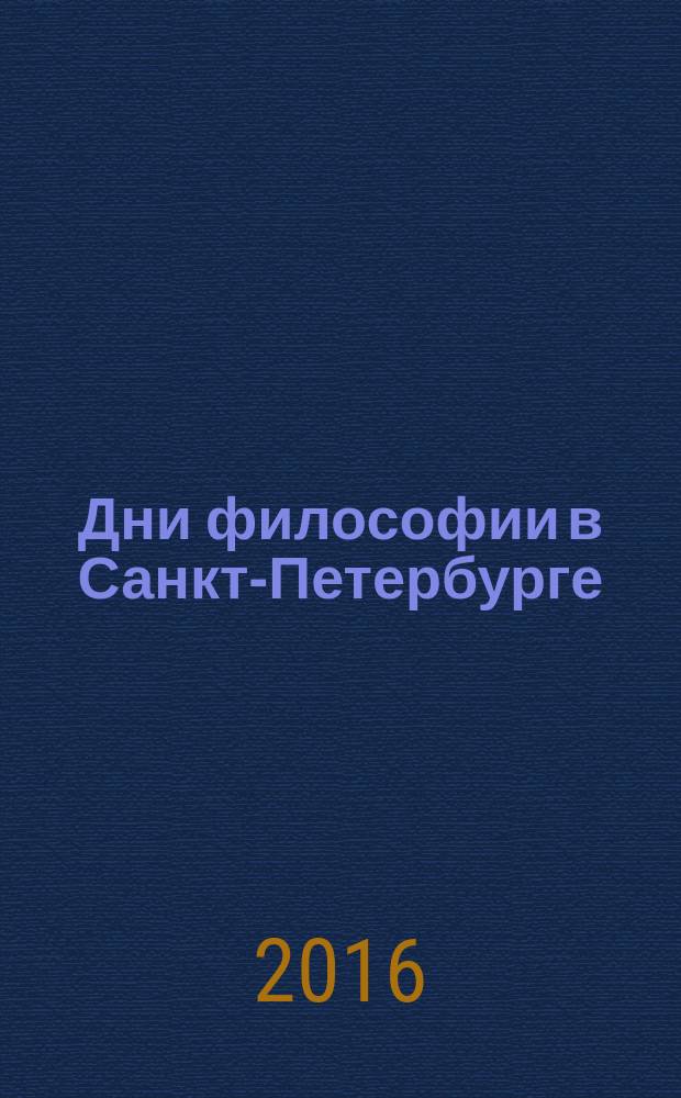 Дни философии в Санкт-Петербурге : сборник статей ежегодного международного форума, в рамках которого проходили конференции