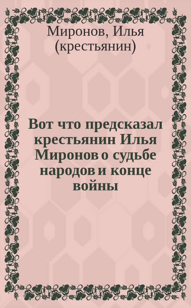 Вот что предсказал крестьянин Илья Миронов о судьбе народов и конце войны : листовка