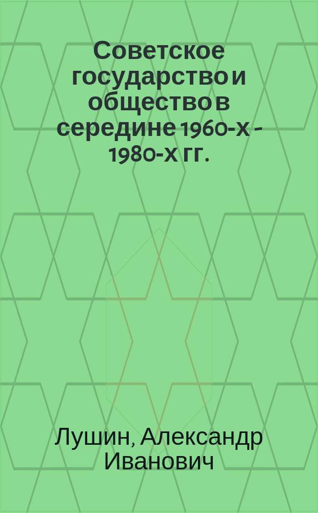 Советское государство и общество в середине 1960-х - 1980-х гг. : учебное пособие для бакалавров