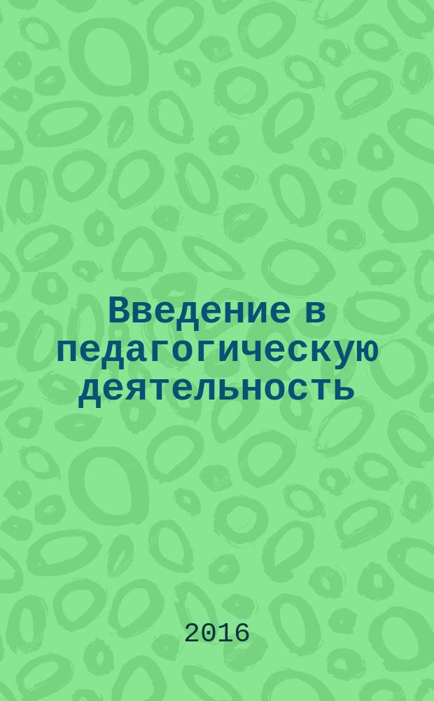 Введение в педагогическую деятельность: психолого-педагогический практикум. Учебно-метод. пособ.