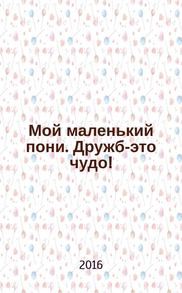 Мой маленький пони. Дружба- это чудо!