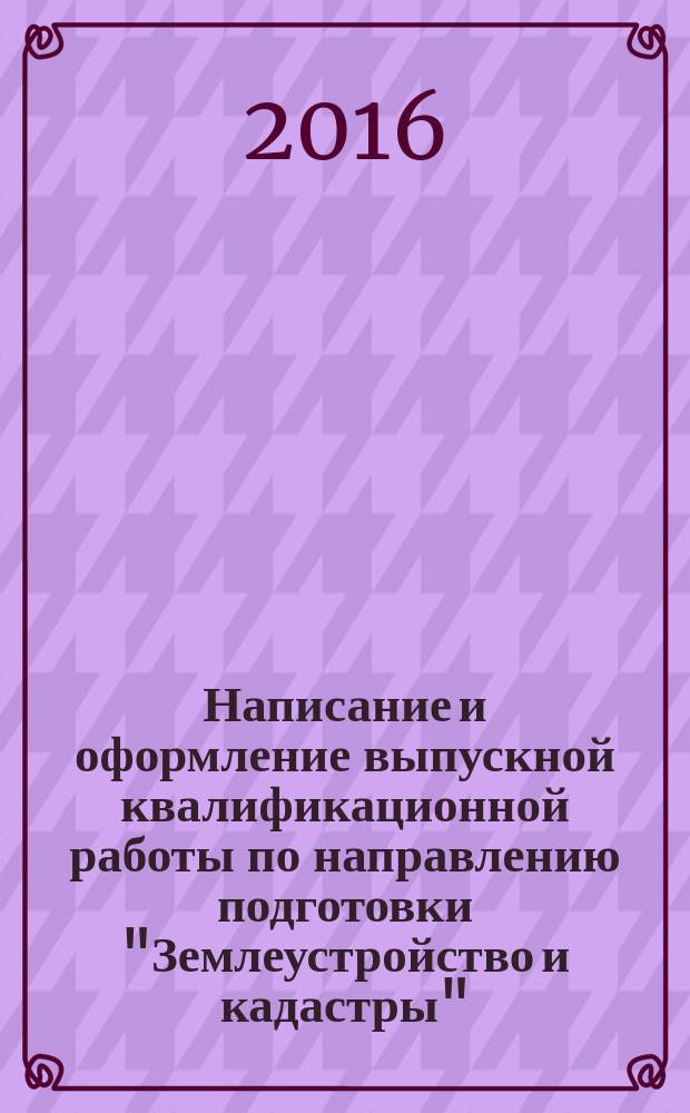 Написание и оформление выпускной квалификационной работы по направлению подготовки "Землеустройство и кадастры"