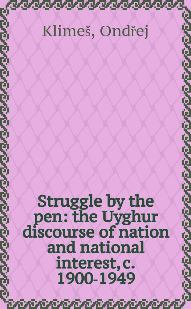 Struggle by the pen : the Uyghur discourse of nation and national interest, c. 1900-1949 = Борьба пером: уйгурской дискурс нации и национальных интересов, 1900-1949
