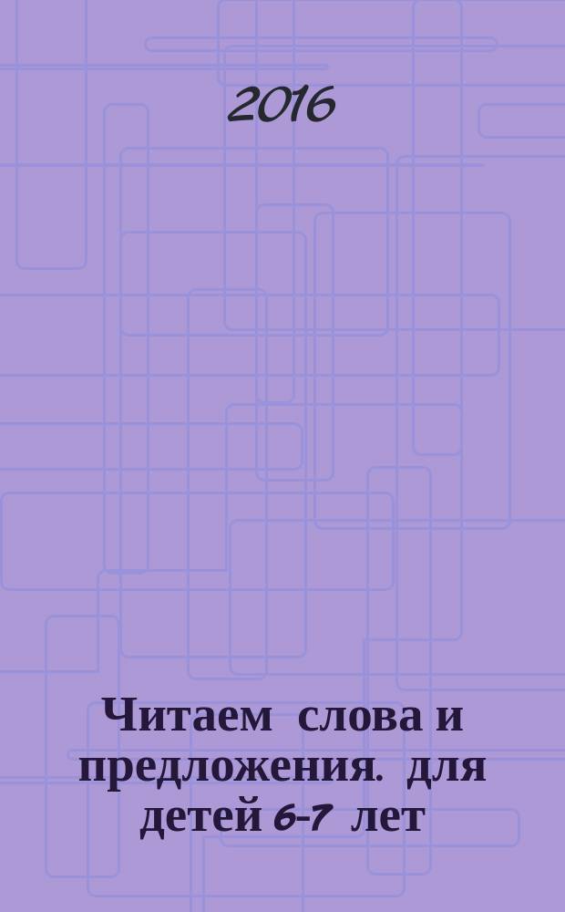 Читаем слова и предложения. для детей 6-7 лет
