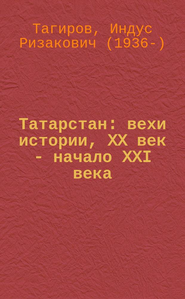 Татарстан: вехи истории, XX век - начало XXI века = Татарстан: тарих сәхифәләрә, XX гасыр - XXI гасыр башы = Tatarstan: milestones of history, XX and the beginning of XXI centuries
