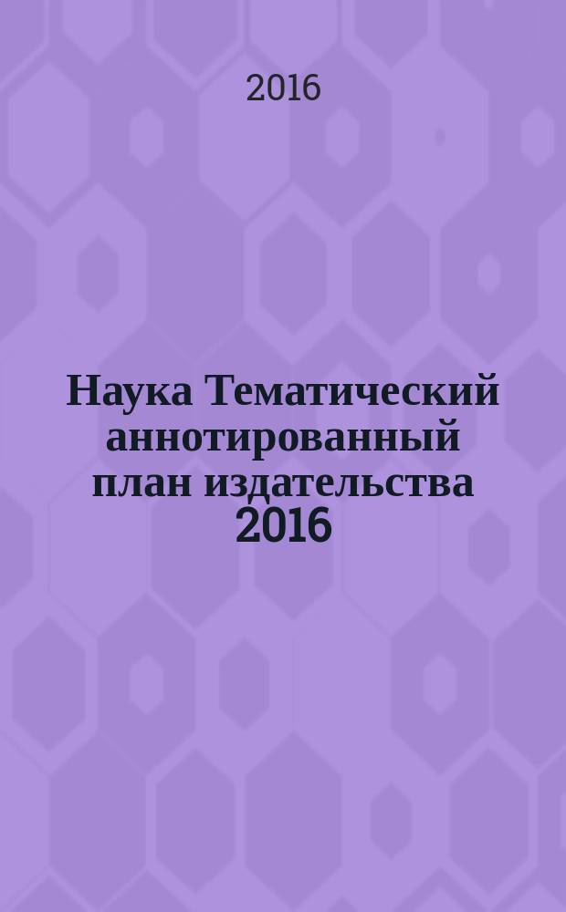 Наука Тематический аннотированный план издательства 2016