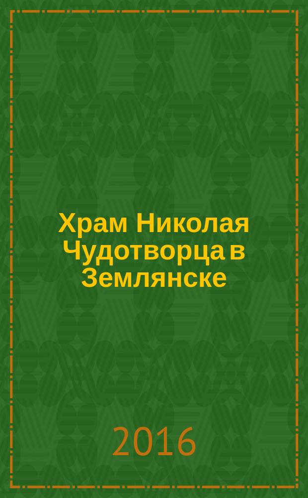Храм Николая Чудотворца в Землянске: вехи истории : сост. В.Ю. Коровин, свящ. П.А. Овчинников