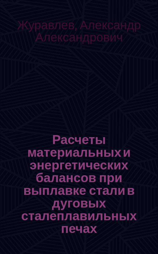Расчеты материальных и энергетических балансов при выплавке стали в дуговых сталеплавильных печах : учебно-методическое пособие : для студентов, обучающихся по направлению 22.03.02 "Металлургия" (профиль ("Металлургия черных металлов")