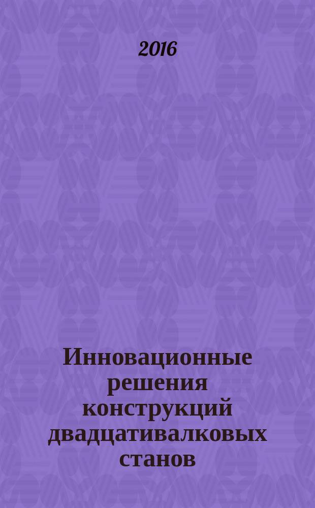 Инновационные решения конструкций двадцативалковых станов : учебное пособие : для студентов, обучающихся по направлению подготовки 15.03.02 - Технологические машины и оборудование