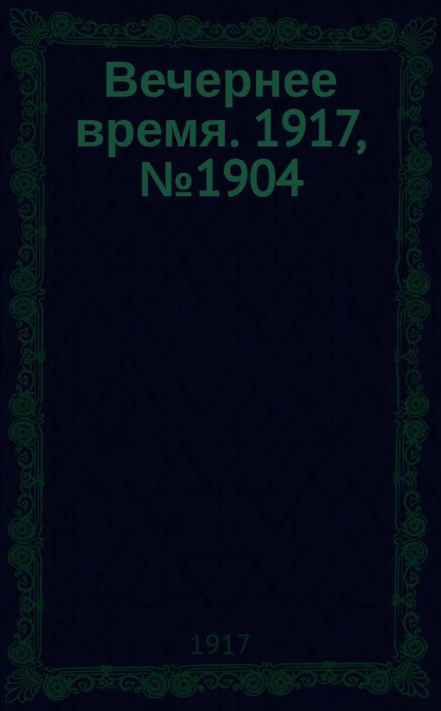 Вечернее время. 1917, № 1904 (22 авг. (4 сент.))
