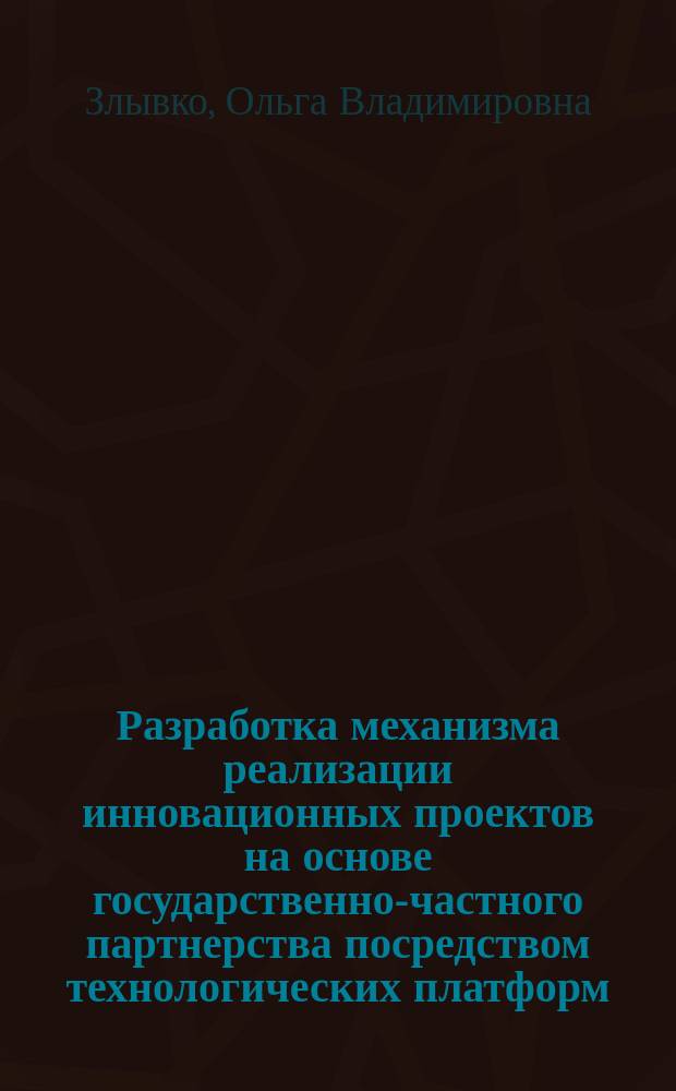 Разработка механизма реализации инновационных проектов на основе государственно-частного партнерства посредством технологических платформ : автореферат диссертации на соискание ученой степени кандидата экономических наук : специальность 08.00.05 <Экономика и управление народным хозяйством>