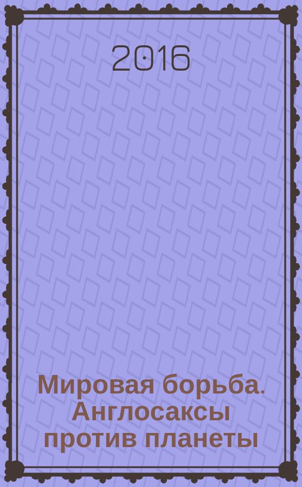 Мировая борьба. Англосаксы против планеты