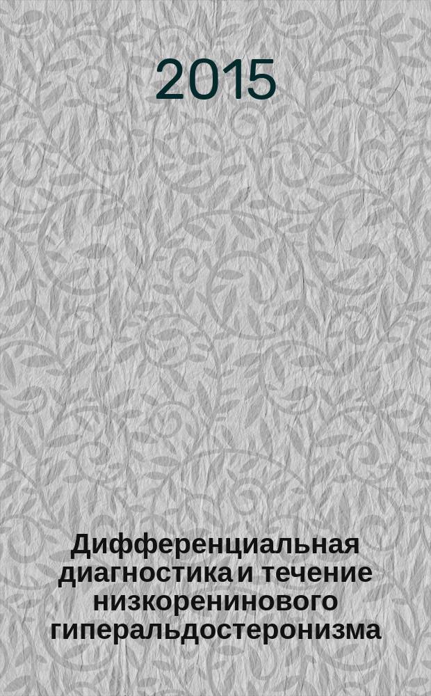 Дифференциальная диагностика и течение низкоренинового гиперальдостеронизма : автореферат диссертации на соискание ученой степени кандидата медицинских наук : специальность 14.01.02 <Эндокринология>