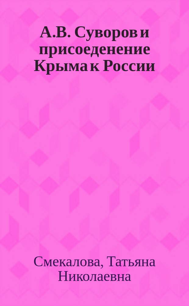 А.В. Суворов и присоеденение Крыма к России = A.V. Suvorov and the joining of Crimea to Russia : история забытых крепостей