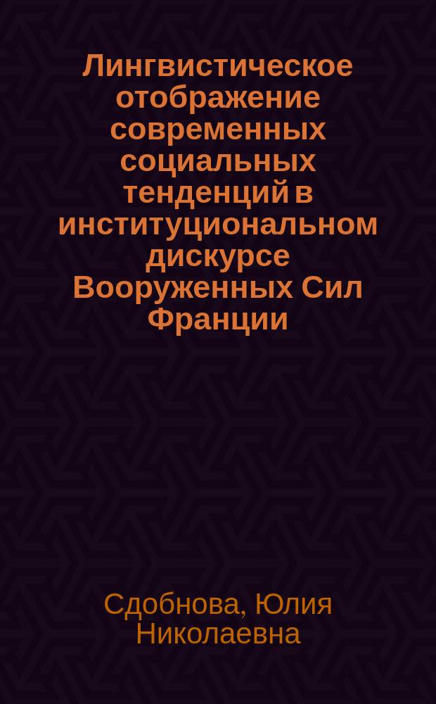 Лингвистическое отображение современных социальных тенденций в институциональном дискурсе Вооруженных Сил Франции : автореферат диссертации на соискание ученой степени кандидата филологических наук : специальность 10.02.05 <Романские языки>