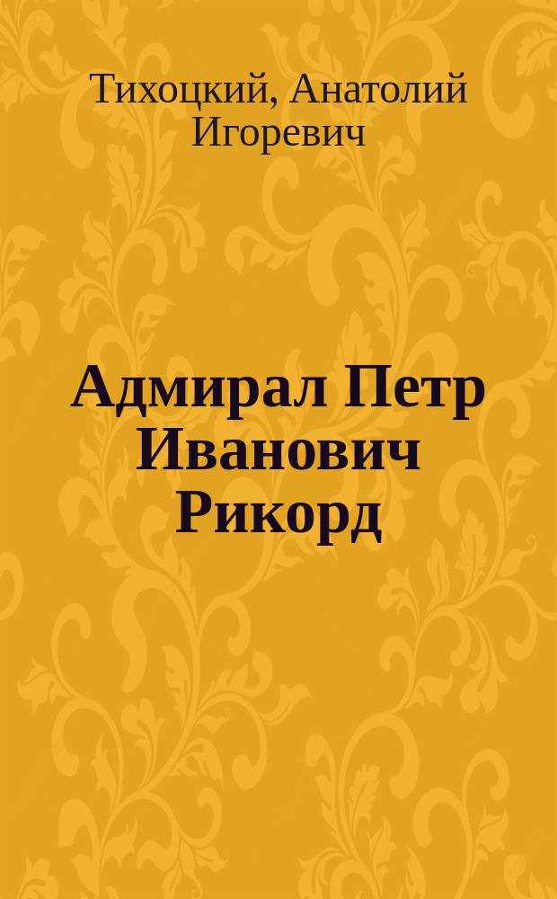Адмирал Петр Иванович Рикорд : жизнеописание в цитатах и сопоставлениях