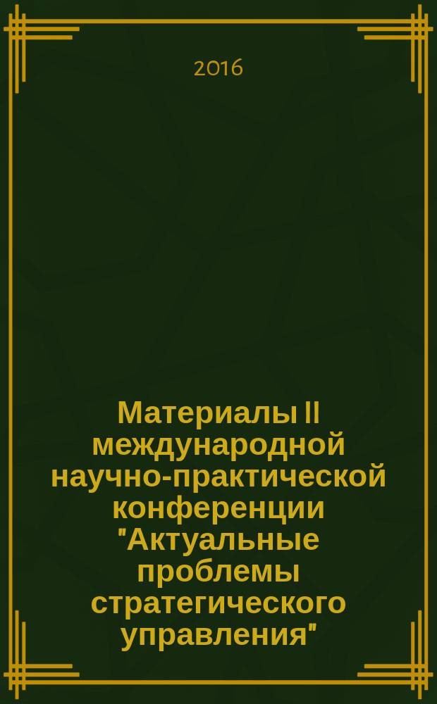 Материалы II международной научно-практической конференции "Актуальные проблемы стратегического управления", посвященной памяти Ю.А. Салганика, 9 февраля 2016 года