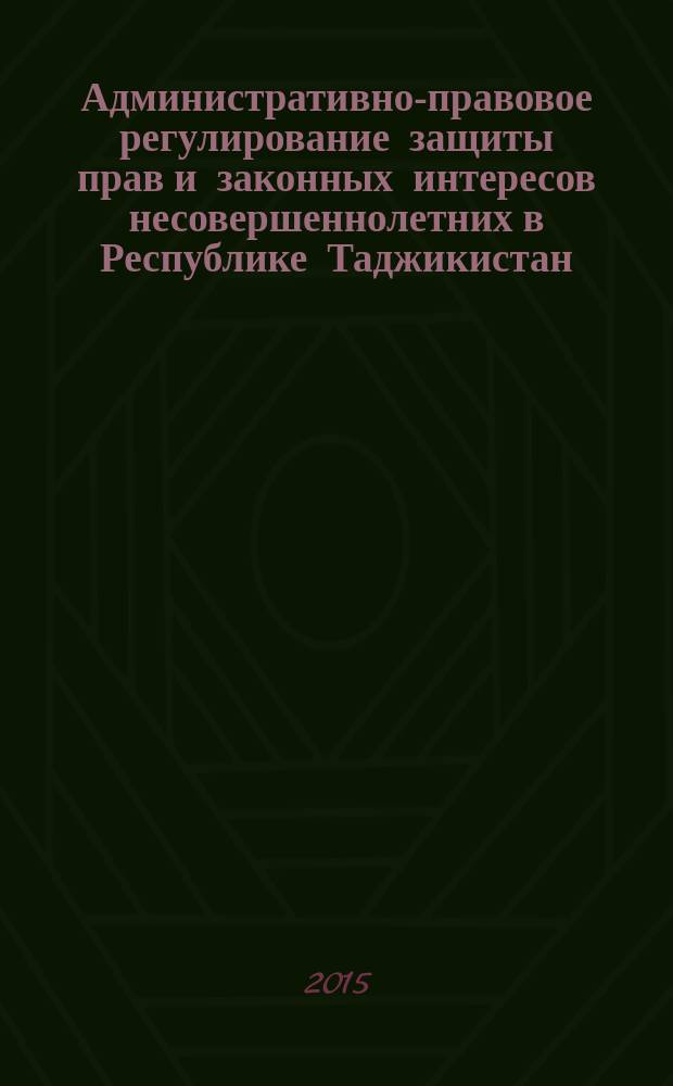 Административно-правовое регулирование защиты прав и законных интересов несовершеннолетних в Республике Таджикистан : автореферат диссертации на соискание ученой степени кандидата юридических наук : специальность 12.00.14 <Административное право; административный процесс>
