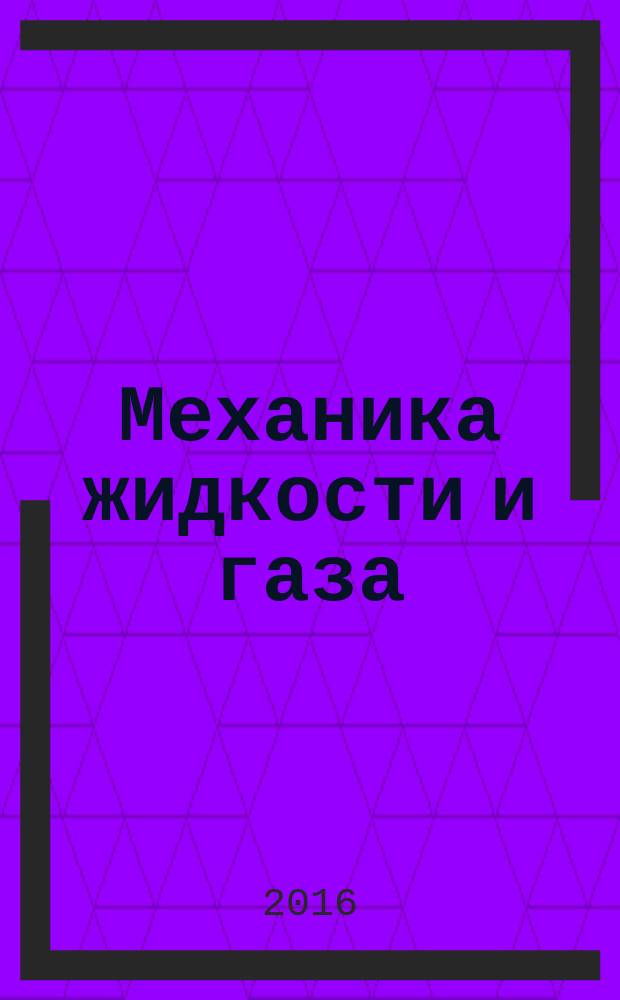 Механика жидкости и газа : учебное пособие для студентов направления 15.03.02 "Технологические машины и оборудование" профилей подготовки "Технологическое оборудование химических и нефтехимических производств", "Оборудование нефтегазопереработки", "Машины и аппараты пищевых производств", "Машины и оборудование лесного комплекса" очной и заочной форм обучения