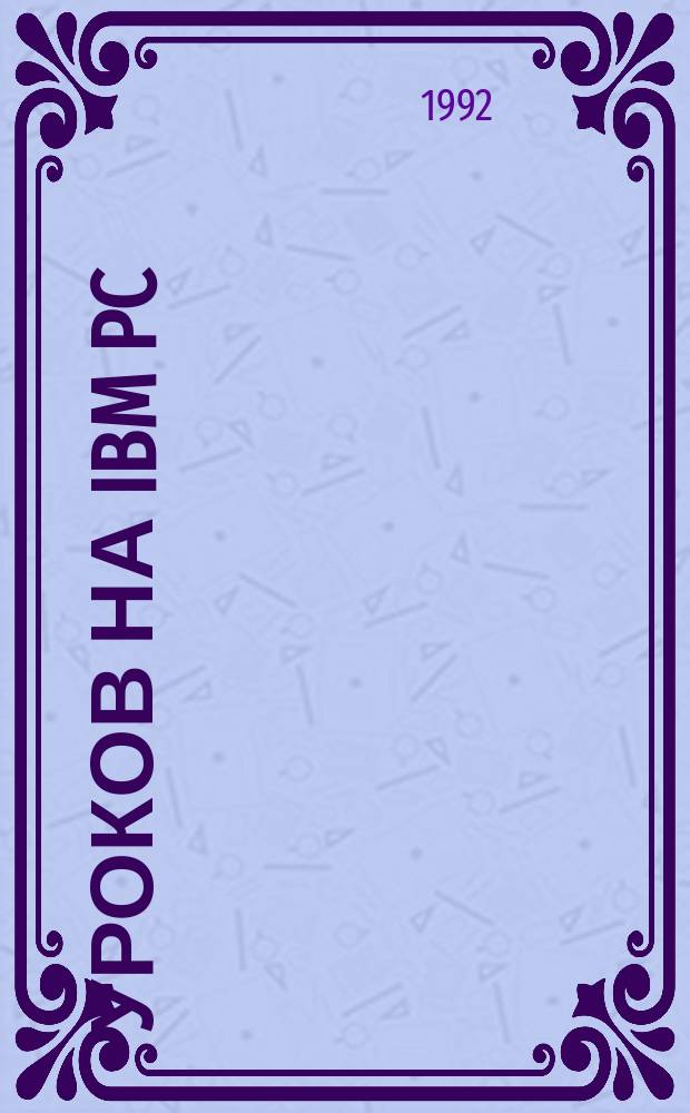 10 уроков на IBM PC : самоучитель : подготовка компьютера к работе. Операционная система. Операционная оболочка. Текстовые редакторы. Графические редакторы. Базы данных