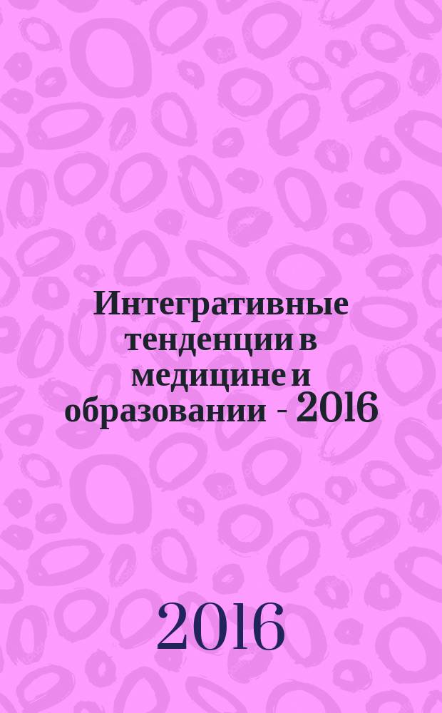 Интегративные тенденции в медицине и образовании - 2016 : сборник научных статей : в 4 т.