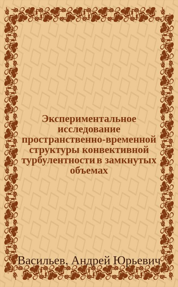 Экспериментальное исследование пространственно-временной структуры конвективной турбулентности в замкнутых объемах : автореферат дис. на соиск. уч. степ. кандидата физико-математических наук : специальность 01.02.05 <механика жидкости>
