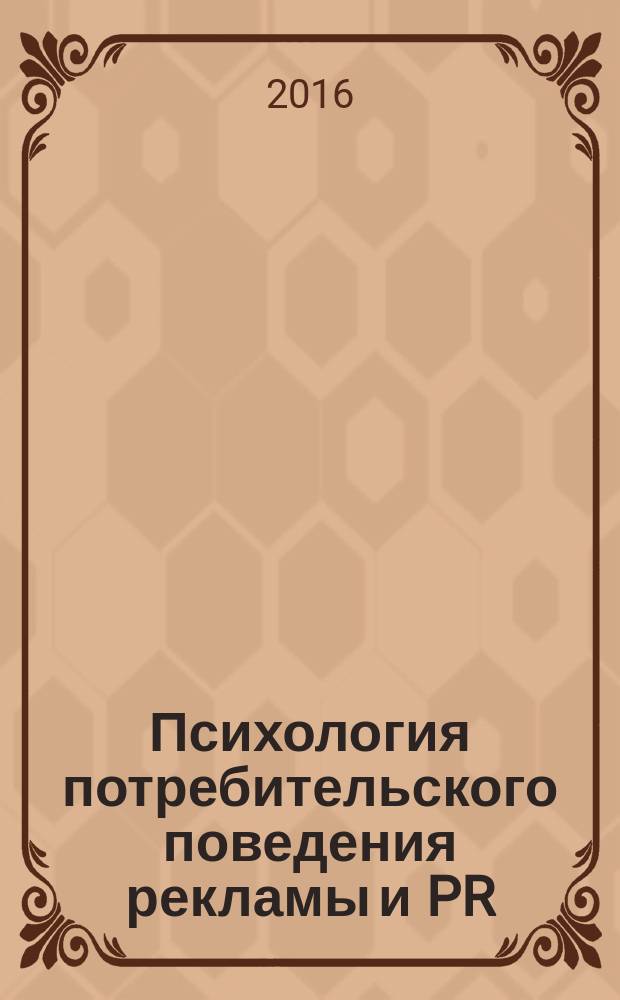 Психология потребительского поведения рекламы и PR : учебное пособие для студентов высших учебных заведений, обучающихся по направлениям подготовки 37.04.01 "Психология", 42.04.01 "Реклама и связи с общественностью", 38.04.02 "Менеджмент" (квлификация (степень) "магистр")