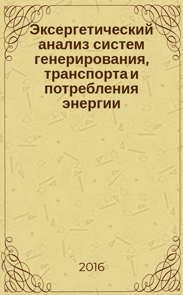 Эксергетический анализ систем генерирования, транспорта и потребления энергии : монография