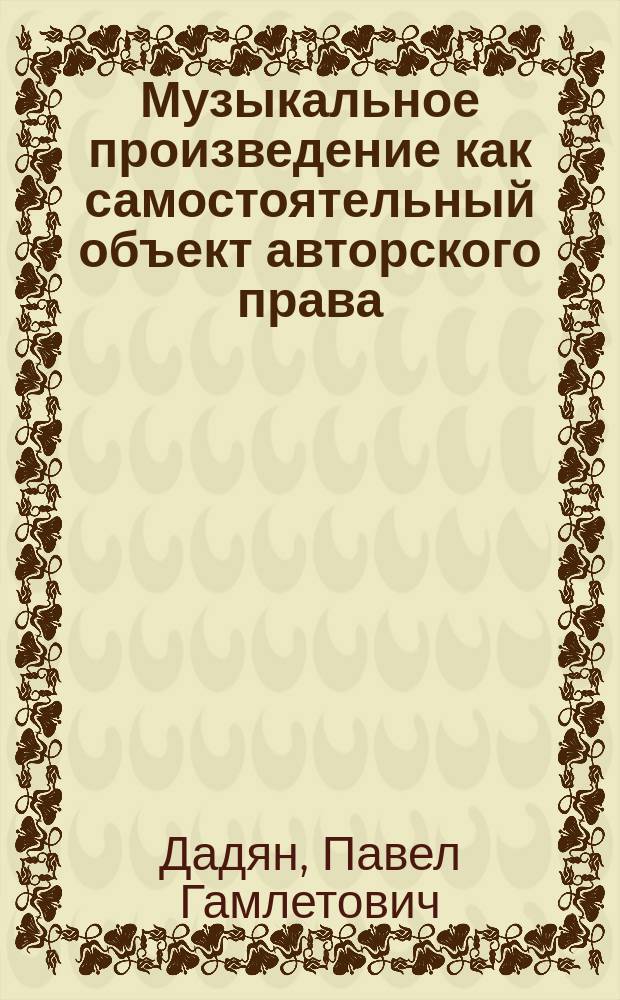 Музыкальное произведение как самостоятельный объект авторского права: теоретико-правовое исследование : автореферат диссертации на соискание ученой степени кандидата юридических наук : специальность 12.00.03 <Гражданское право; предпринимательское право; семейное право; международное частное право>
