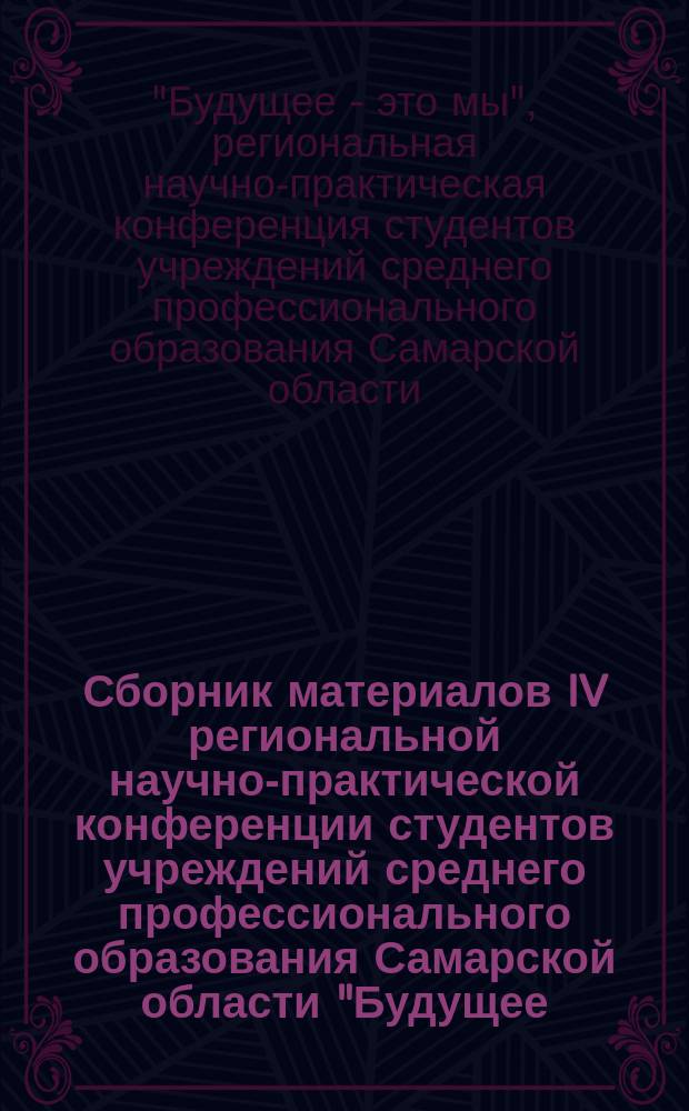 Сборник материалов IV региональной научно-практической конференции студентов учреждений среднего профессионального образования Самарской области "Будущее - это мы", [Тольятти], 20 апреля 2016 года