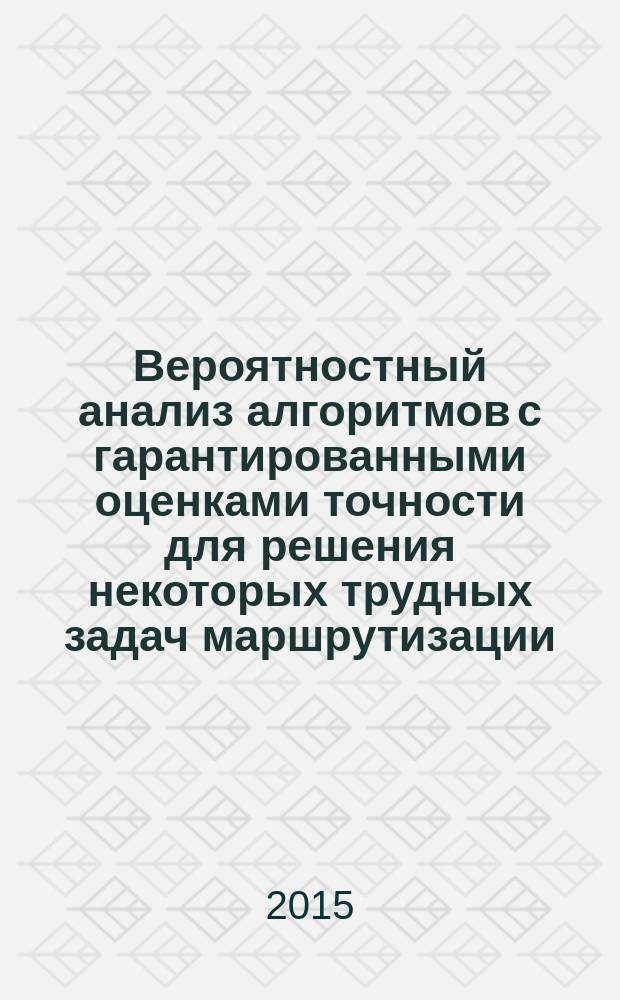 Вероятностный анализ алгоритмов с гарантированными оценками точности для решения некоторых трудных задач маршрутизации : автореферат диссертации на соискание ученой степени кандидата физико-математических наук : специальность 01.01.09 <Дискретная математика и математическая кибернетика>