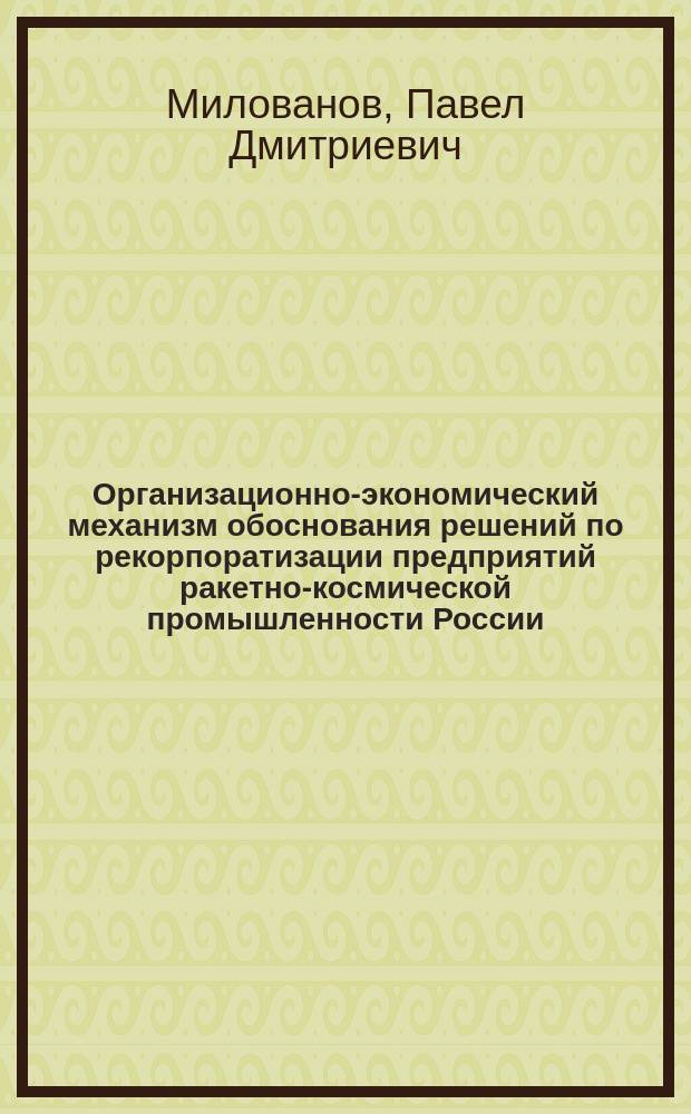 Организационно-экономический механизм обоснования решений по рекорпоратизации предприятий ракетно-космической промышленности России : автореферат диссертации на соискание ученой степени кандидата экономических наук : специальность 08.00.05 <Экономика и управление народным хозяйством>