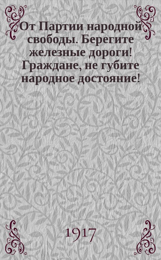 От Партии народной свободы. Берегите железные дороги! Граждане, не губите народное достояние! : листовка