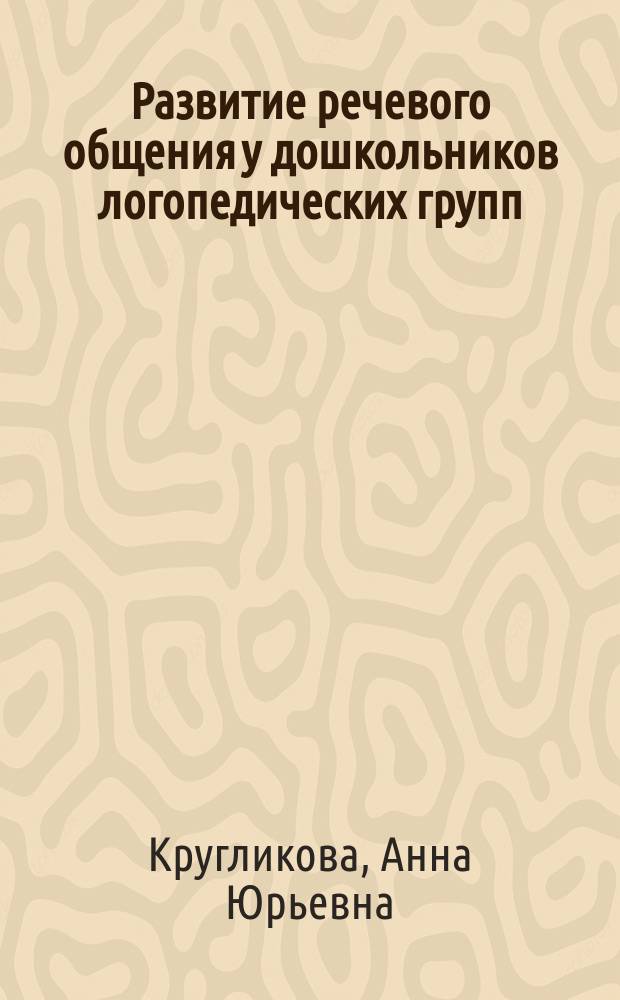 Развитие речевого общения у дошкольников логопедических групп : учебное пособие по специальности 050715 "Логопедия" по направлению 050700.62 "Специальное (дефектологическое) образование", профиль "Логопедия"