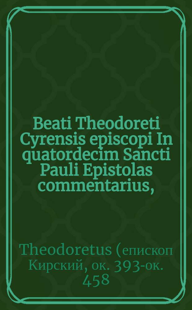 Beati Theodoreti Cyrensis episcopi In quatordecim Sancti Pauli Epistolas commentarius,