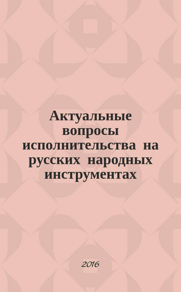 Актуальные вопросы исполнительства на русских народных инструментах : сборник статей по материалам Всероссийских научных чтений, посвященных творчеству И. Я. Паницкого, состоявшихся в рамках Второго и Третьего Всероссийских конкурсов исполнителей на народных инструментах имени И.Я. Паницкого 2011 и 2015 годов