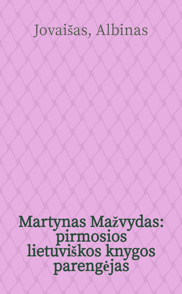 Martynas Mažvydas : pirmosios lietuviškos knygos parengėjas = Мартинас Мажвидас. Составитель первой литовской книги
